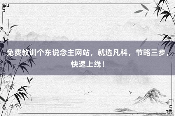 免费教训个东说念主网站，就选凡科，节略三步，快速上线！