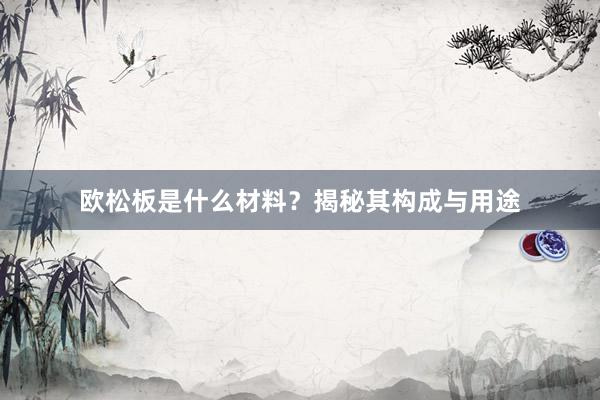 欧松板是什么材料？揭秘其构成与用途