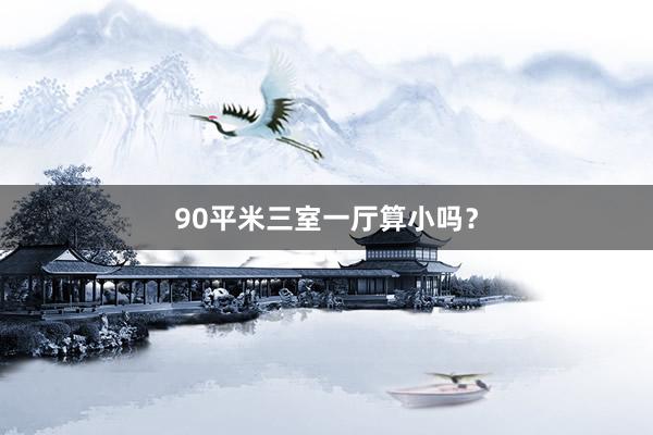 90平米三室一厅算小吗？
