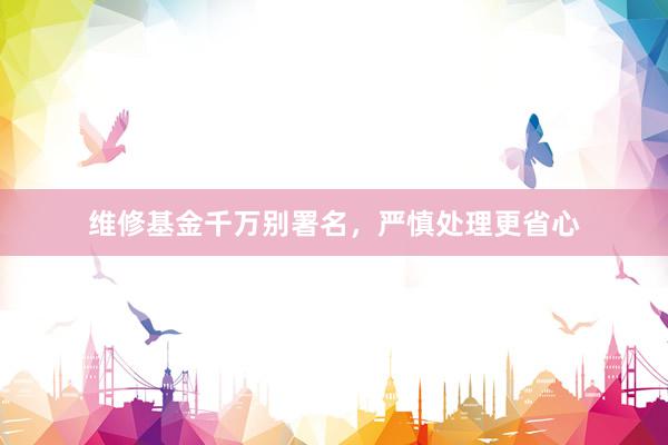维修基金千万别署名，严慎处理更省心