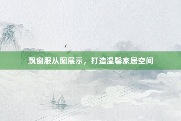 飘窗服从图展示，打造温馨家居空间