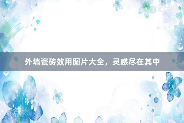 外墙瓷砖效用图片大全，灵感尽在其中