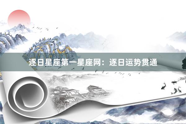 逐日星座第一星座网：逐日运势贯通