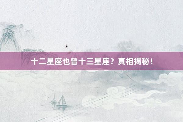 十二星座也曾十三星座？真相揭秘！