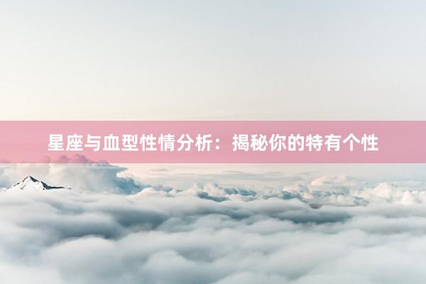 星座与血型性情分析：揭秘你的特有个性