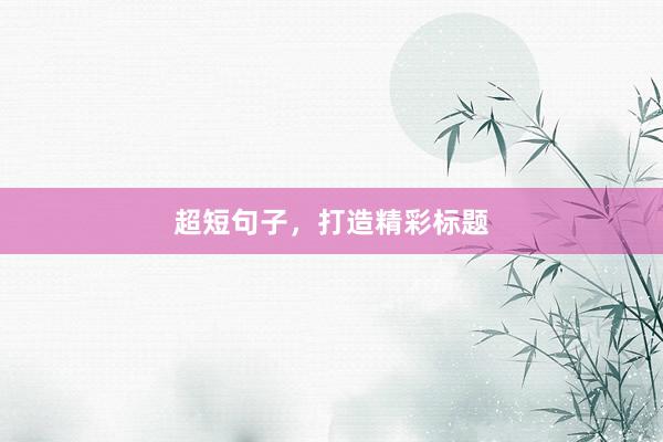 超短句子，打造精彩标题