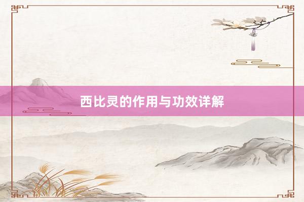 西比灵的作用与功效详解