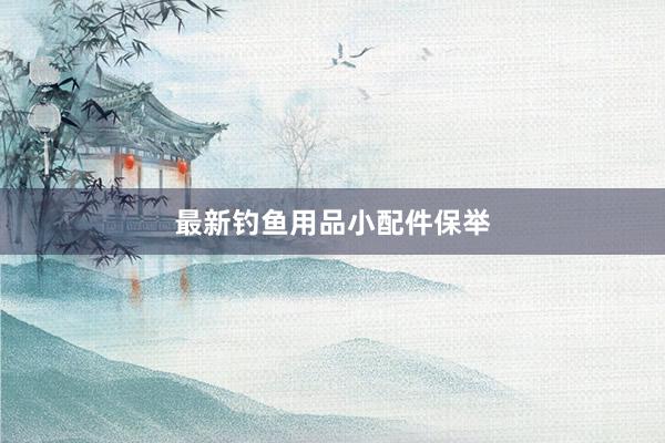 最新钓鱼用品小配件保举