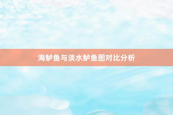海鲈鱼与淡水鲈鱼图对比分析