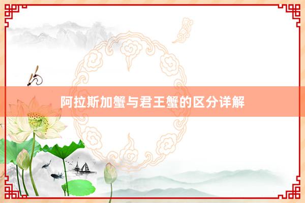 阿拉斯加蟹与君王蟹的区分详解