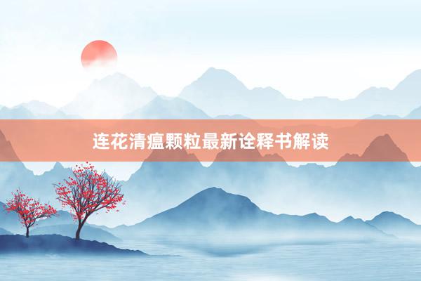 连花清瘟颗粒最新诠释书解读