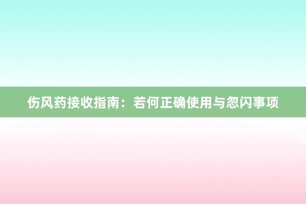 伤风药接收指南：若何正确使用与忽闪事项