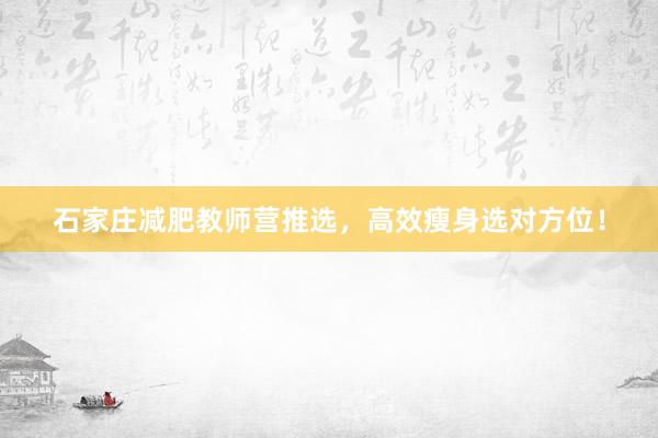 石家庄减肥教师营推选，高效瘦身选对方位！